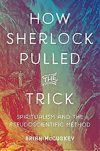 How Sherlock Pulled the Trick: Spiritualism and the Pseudoscientific Method