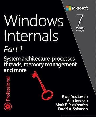 Windows Internals, Part 1: System architecture, processes, threads, memory management, and more (7th Edition)