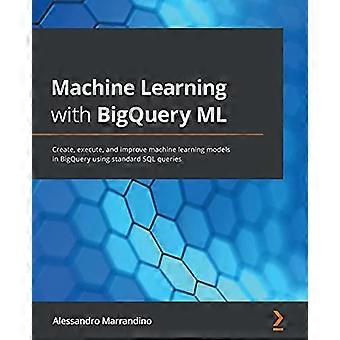 Machine learning met BigQuery ML: machine learning-modellen maken, uitvoeren en verbeteren in BigQuery met behulp van standaard SQL-query's