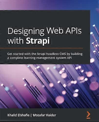 Designing Web APIs with Strapi: Get started with the Strapi headless CMS by building a complete learning management system API