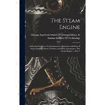 The steam engine a practical guide to the construction, operation, and care of steam engines, steam turbines, and their accessories the steam engine -