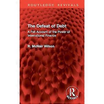 The Defeat Of Debt A Full Account Of The Power Of International Finance - R. McNair Wilson