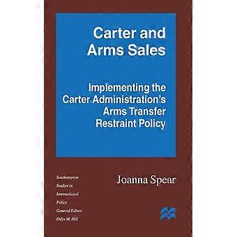 Carter And Arms Implementing The Carter Administration's Arms Transfer Restraint - Joanna Spear - Paperback - English Book - History