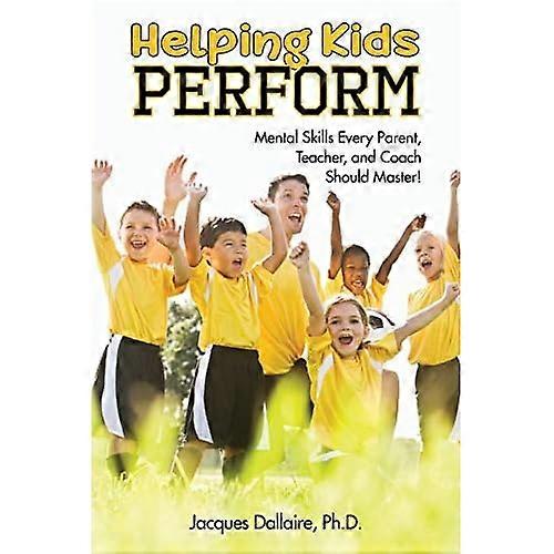 Helping Kids Perform: Mental Skills Every Parent, Teacher, and Coach Should Master!