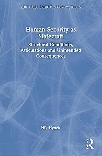 Human Security as Statecraft: Structural Conditions Articulations and Unintended Consequences