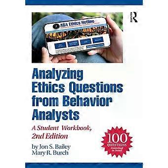 Analyzing Ethics Questions From Behavior Analysts A Student Workbook - Jon S. Bailey
