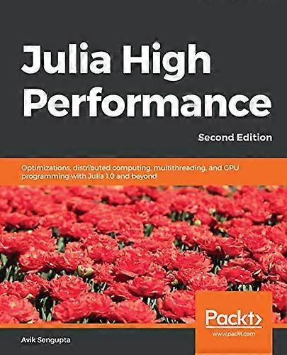 Julia High Performance:  - Optimizations, distributed  - computing, multithreading,  - and GPU programming with  - Julia 1.0 and beyond, 2nd  - Editio
