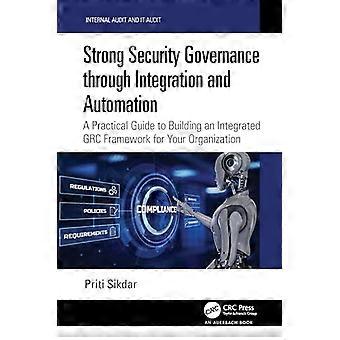 Strong Security Governance through Integration and Automation A Practical Guide to Building an Integrated GRC Framework for Your Organization