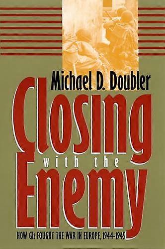 Closing with the Enemy: How GIs Fought the War in Europe 1944 45
