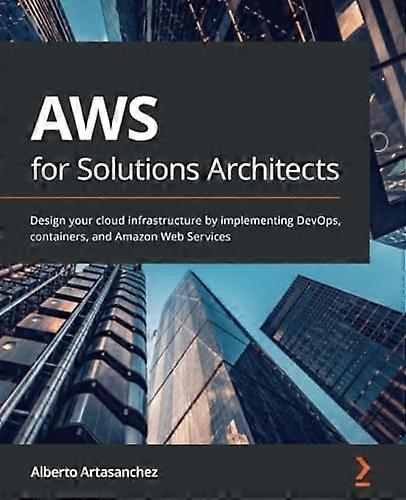 AWS for Solutions Architects: ontwerp uw cloudinfrastructuur door DevOps, containers en Amazon Web Services te implementeren