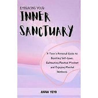 Embracing your inner sanctuary a teen's personal guide to boosting self-love, cultivating positive mindset and enjoying mental wellness