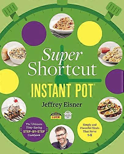 Super Shortcut Instant Pot: The Ultimate Time Saving Step by Step Cookbook