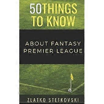 50 choses à savoir sur Fantasy Premier Leage: Guide du débutant sur Fantasy Premier League (50 choses à savoir sur les sports)