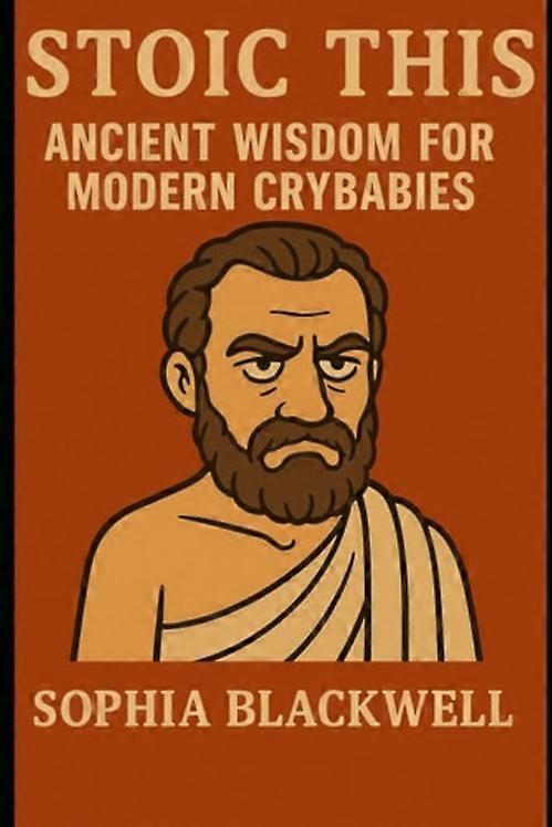 Stoic This Ancient Wisdom for Modern Crybabies