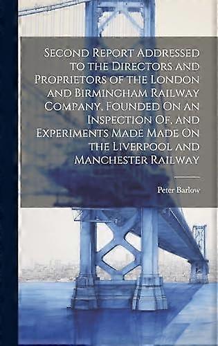 Second Report Addressed To The Directors And Proprietors Of The London And Birmi by Peter Barlow Hardback Book