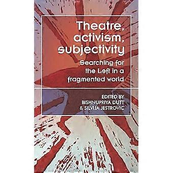 Theatre Activism Subjectivity Searching For The Left In A Fragmented World - Manchester University Press