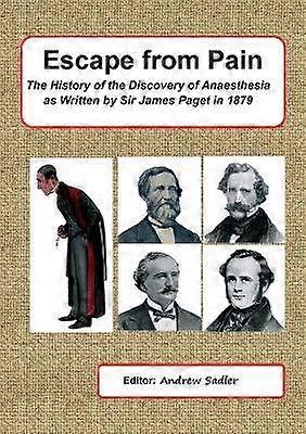 Escape from Pain - the History of the Discovery of Anaesthesia as Written by Sir James Paget in 1879