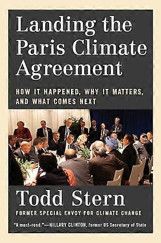 Landing the Paris Climate Agreement: How It Happened Why It Matters and What Comes Next