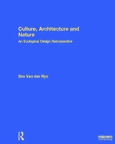 Culture Architecture and Nature: An Ecological Design Retrospective
