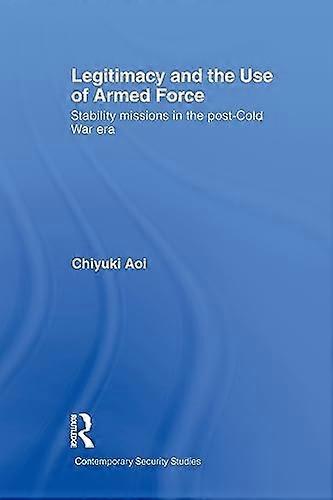 Legitimacy and the Use of Armed Force: Stability Missions in the Post Cold War Era