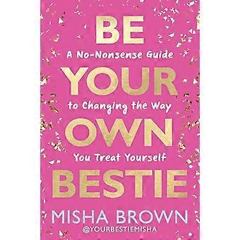 Be Your Own Bestie A No Nonsense Guide to Changing the Way You Treat Yourself