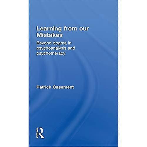 Learning from Our Mistakes: Beyond Dogma in Psychoanalysis and Psychotherapy
