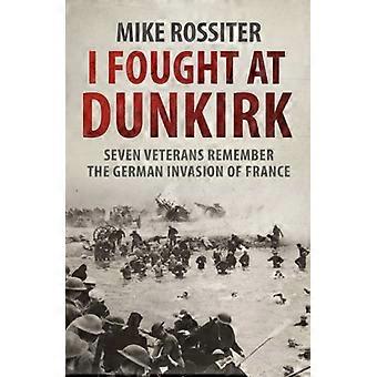 I Fought at Dunkirk Seven Veterans Remember Their Fight For Salvation