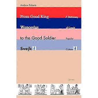 From Good King Wenceslas to the Good Soldier SVejk A Dictionary of Czech Popular Culture