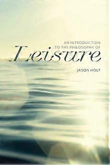 An Introduction To The Philosophy Of Leisure by Jason Holt Paperback