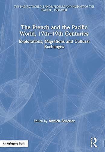 The French and the Pacific World 17th 19th Centuries: Explorations Migrations and Cultural Exchanges
