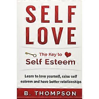 Selbstliebe: Der Schlüssel zum Selbstwertgefühl: Lerne, dich selbst zu lieben, steigere dein Selbstwertgefühl und führe bessere Beziehungen (Selbstliebe für Frauen, Selbstliebe für Männer, Se