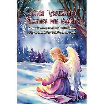 Brevi preghiere visualizzate per le donne: un libro di preghiere cristiane quotidiane di ispirazione nordica per la crescita spirituale.