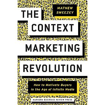 The Context Marketing Revolution How To Motivate Buyers In The Age Of Infinite M - Mathew Sweezey