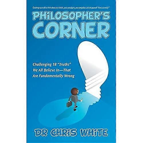 Philosopher's Corner: Challenging 18 Truths We All Believe In-That Are Fundamentally Wrong