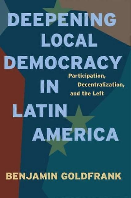 Deepening Local Democracy In Latin America by Goldfrank, Benjamin Assistant Professor, Seton Hall University Hardback Book