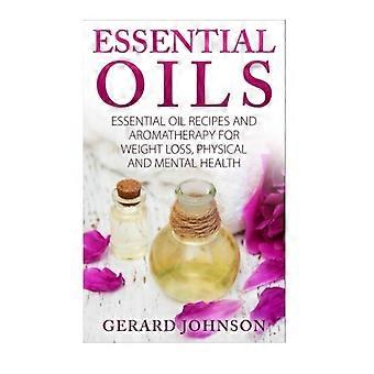 Eteriska oljor: Guide till eteriska oljor: Recept på eteriska oljor och aromaterapi för viktminskning, fysisk och mental hälsa (eteriska oljor för nybörjare)
