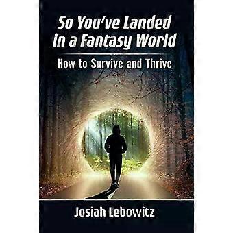 So You've Landed In A Fantasy World How To Survive And Thrive - Josiah Lebowitz