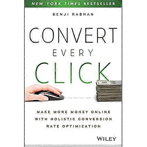 Convert Every Click: Make More Money Online with Holistic Conversion Rate Optimization