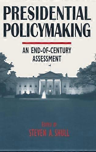 Presidential Policymaking: An End of century Assessment: An End of century Assessment