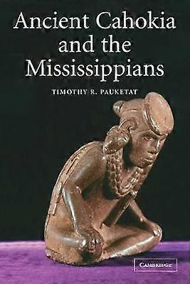 Ancient Cahokia and the Mississippians 6 Case Studies in Early Societies Series Number 6