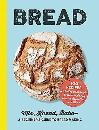 Bread: Mix, Knead, Bake-A Beginner's Guide to Bread Making