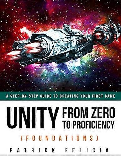 Unity From Zero to Proficiency (Foundations): A step-by-step guide to creating your first game (Unity from Zero to Proficiency)