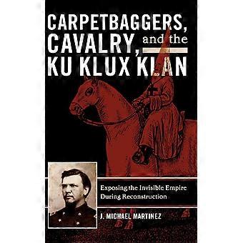 Carpetbaggers Cavalry e a Ku Klux Klan: Expondo o Império Invisível - D. J. Michael Martinez - Capa dura - Livro em inglês - História