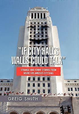 If City Hall's Walls Could Talk Strange And Funny Stories From Inside Los Angeles City Hall