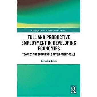 produktive Vollbeschäftigung in Entwicklungsländern: Auf dem Weg zu den Zielen für nachhaltige Entwicklung (Routledge Studies in Development Economics)