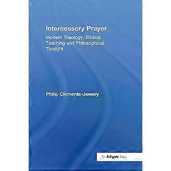 Intercessory Prayer Modern Theology Biblical Teaching And Philosophical Thoug - Philip Clements-Jewery