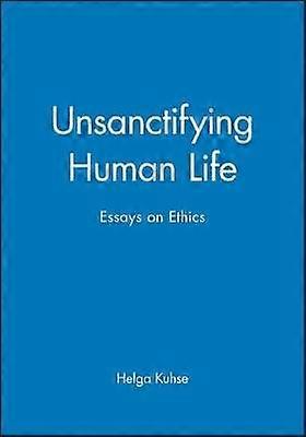 Unsanctifying Human Life - Essays on Ethics