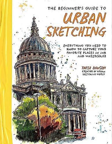 The Beginners Guide to Urban Sketching: Everything You Need to Know to Capture Your Favorite Places in Ink and Watercolor