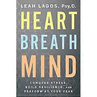 Heart Breath Mind: Überwinden Sie Stress, bauen Sie Resilienz auf und erbringen Sie Spitzenleistungen