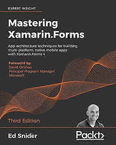 Mastering Xamarin.Forms  -   - Third Edition: App  - architecture techniques for  - building multi - platform,  - native mobile apps with  - Xamarin.F